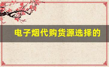 电子烟代购货源选择的五大关键要素