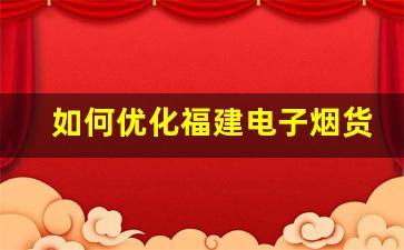 如何优化福建电子烟货源管理，提高市场竞争力
