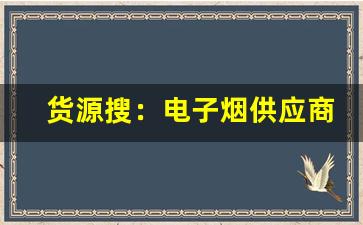 货源搜：电子烟供应商选择的必备工具