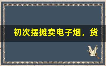 初次摆摊卖电子烟，货源采购技巧