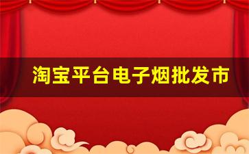 淘宝平台电子烟批发市场分析，如何从中寻找靠谱货源