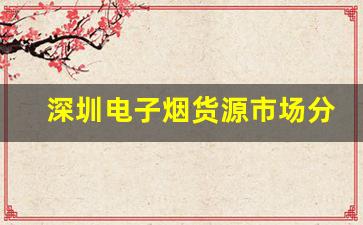 深圳电子烟货源市场分析：价格与品质的平衡