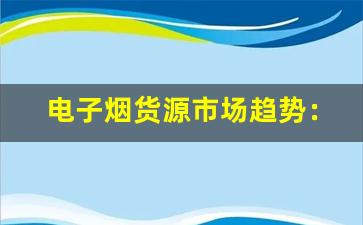 电子烟货源市场趋势：最新供应动态