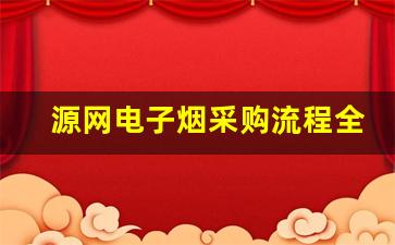 源网电子烟采购流程全解剖
