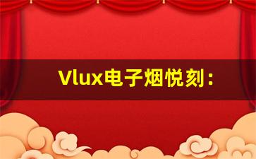 Vlux电子烟悦刻：为你带来无烟生活的新体验