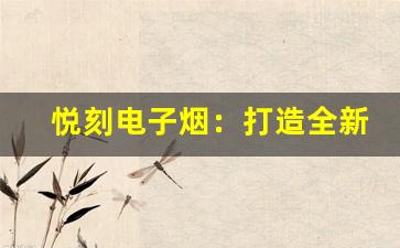 悦刻电子烟：打造全新体验的健康吸烟方式