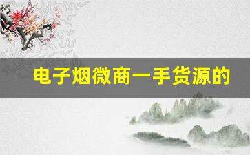 电子烟微商一手货源的选择标准和技巧