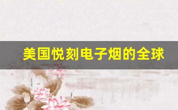 美国悦刻电子烟的全球扩张与市场竞争力