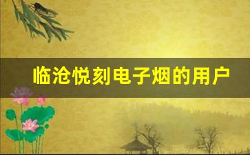临沧悦刻电子烟的用户口碑和评价分析