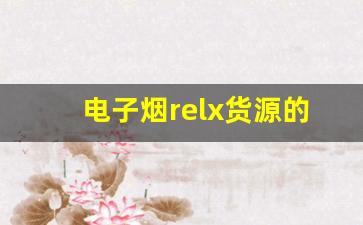 电子烟relx货源的批发价格和供应趋势
