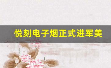 悦刻电子烟正式进军美国市场，开启新篇章