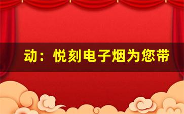 动：悦刻电子烟为您带来烟雾以外的体验