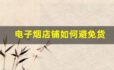 电子烟店铺如何避免货源问题，确保商品稳定供应
