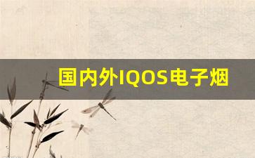 国内外IQOS电子烟弹货源对比分析