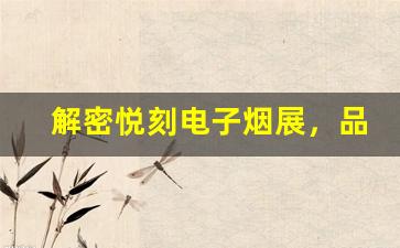 解密悦刻电子烟展，品牌如何引领市场潮流