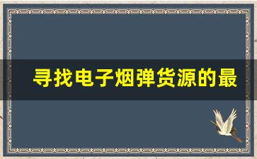 寻找电子烟弹货源的最佳途径，降低进货风险