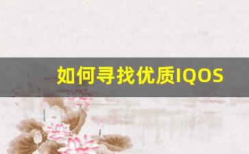 如何寻找优质IQOS电子烟供应商