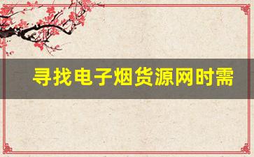 寻找电子烟货源网时需要注意的几点