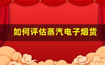 如何评估蒸汽电子烟货源的质量与可靠性