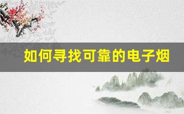 如何寻找可靠的电子烟外贸货源供应商