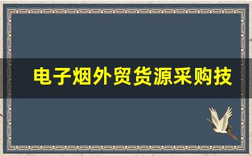 电子烟外贸货源采购技巧及注意事项