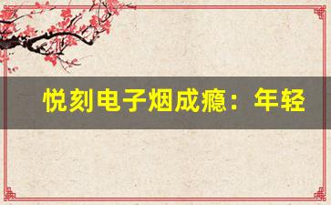 悦刻电子烟成瘾：年轻人群体的隐形危机