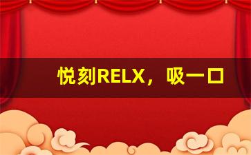 悦刻RELX，吸一口，尽享生活的美好