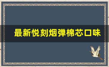 最新悦刻烟弹棉芯口味排行榜，你最爱哪一款？