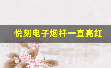 悦刻电子烟杆一直亮红灯，可能是这几个原因
