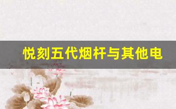 悦刻五代烟杆与其他电子烟的对比分析
