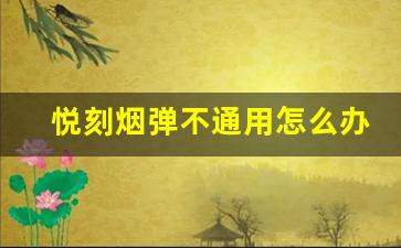 悦刻烟弹不通用怎么办？解决办法一览