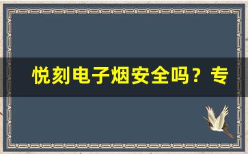 悦刻电子烟安全吗？专家为你解答