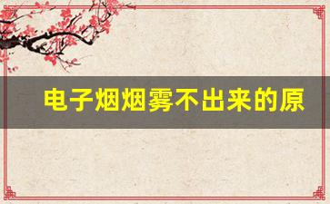 电子烟烟雾不出来的原因，悦刻用户该如何处理