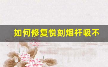 如何修复悦刻烟杆吸不出烟的常见问题