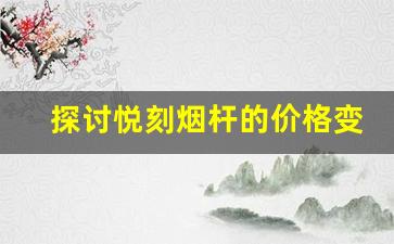 探讨悦刻烟杆的价格变化趋势