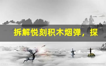 拆解悦刻积木烟弹，探索其创新技术